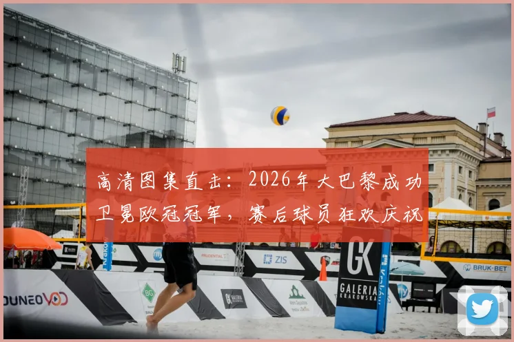高清图集直击:2026年大巴黎成功卫冕欧冠冠军,赛后球员狂欢庆祝现场全记录