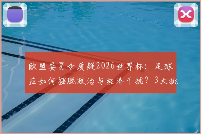 欧盟委员会质疑2026世界杯：足球应如何摆脱政治与经济干扰？3大挑战与独立之路解析