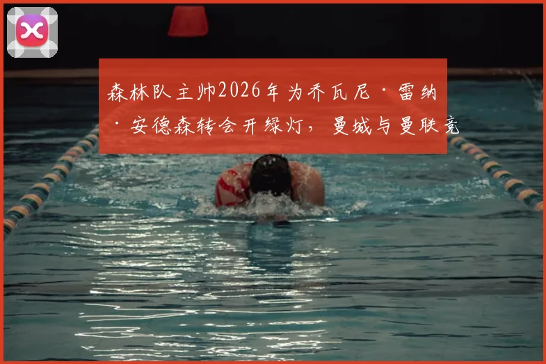 森林队主帅2026年为乔瓦尼·雷纳·安德森转会开绿灯，曼城与曼联竞争激烈引发关注