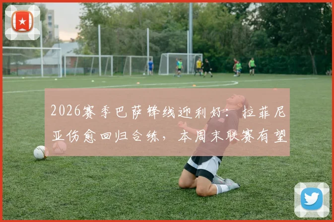 2026赛季巴萨锋线迎利好：拉菲尼亚伤愈回归合练，本周末联赛有望复出助力战奥萨苏纳