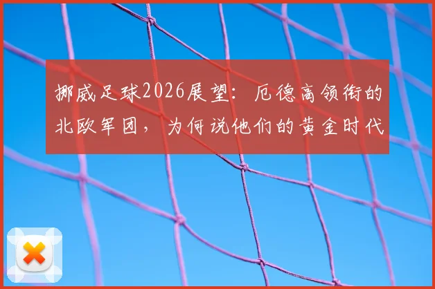 挪威足球2026展望:厄德高领衔的北欧军团,为何说他们的黄金时代刚刚开始?