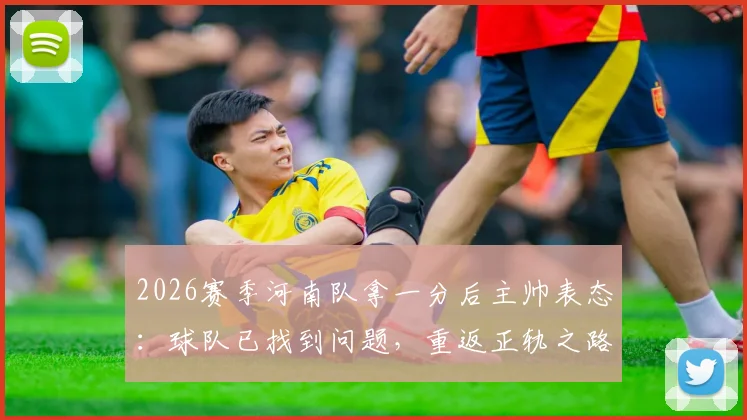 2026赛季河南队拿一分后主帅表态：球队已找到问题，重返正轨之路开启
