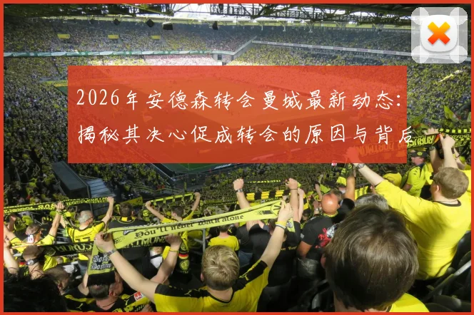 2026年安德森转会曼城最新动态：揭秘其决心促成转会的原因与背后故事