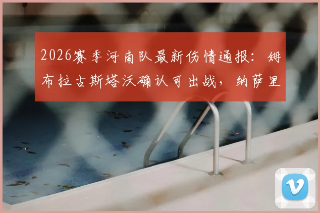 2026赛季河南队最新伤情通报：姆布拉古斯塔沃确认可出战，纳萨里奥归队时间确定