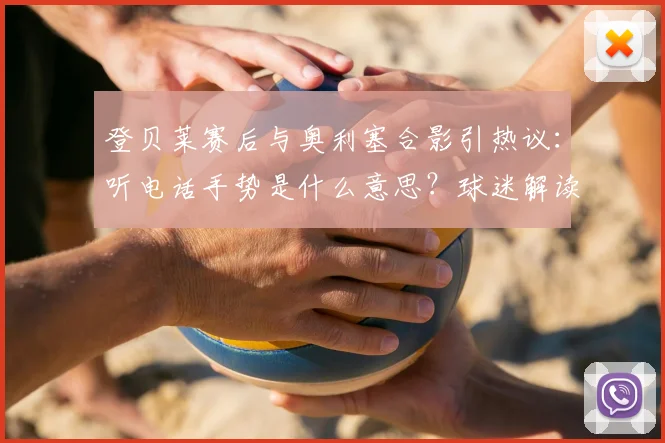 登贝莱赛后与奥利塞合影引热议：听电话手势是什么意思？球迷解读“听金球先生”新梗