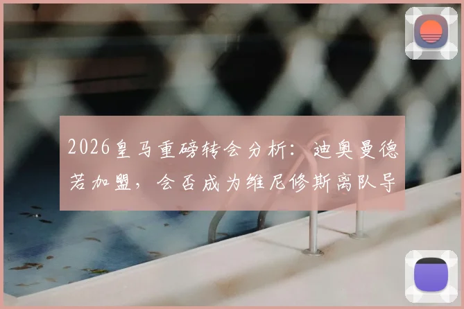 2026皇马重磅转会分析：迪奥曼德若加盟，会否成为维尼修斯离队导火索？深度解析伯纳乌未来锋线变局