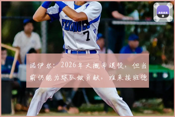 诺伊尔:2026年大概率退役,但当前仍能为球队做贡献,谁来接班德国门神位置?