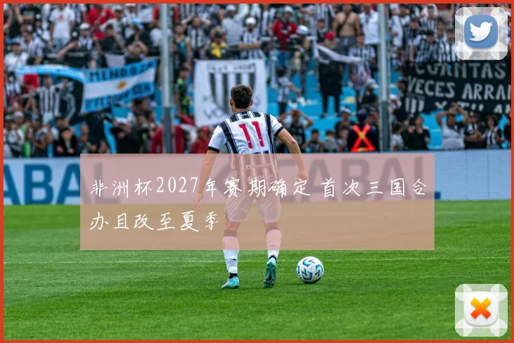 非洲杯2027年赛期确定 首次三国合办且改至夏季