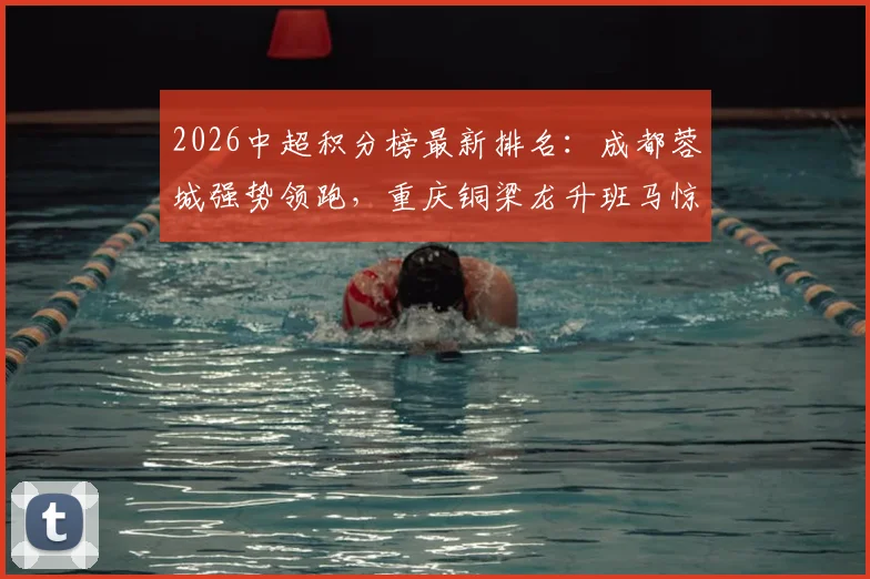 2026中超积分榜最新排名：成都蓉城强势领跑，重庆铜梁龙升班马惊艳，津门虎垫底引热议