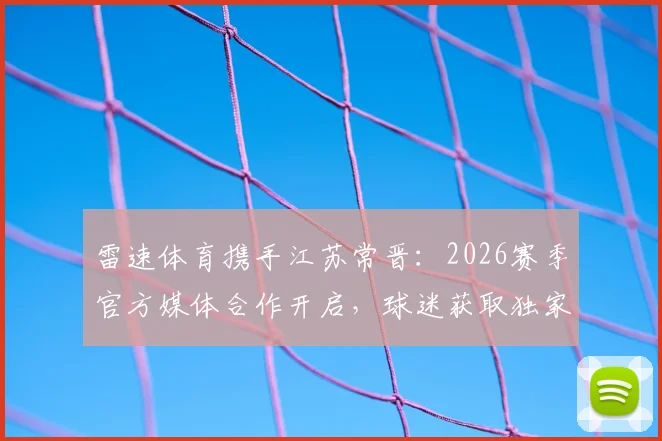 雷速体育携手江苏常晋：2026赛季官方媒体合作开启，球迷获取独家资讯全指南