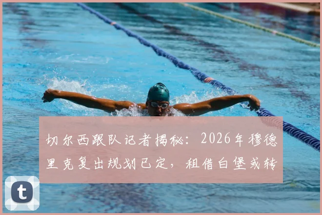 切尔西跟队记者揭秘：2026年穆德里克复出规划已定，租借白堡或转会成关键路径