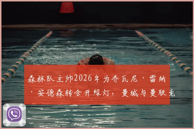 森林队主帅2026年为乔瓦尼·雷纳·安德森转会开绿灯,曼城与曼联竞争激烈引发关注